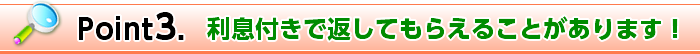 Point3. 利息付きで返してもらえることがあります！