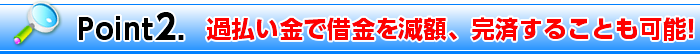 Point2. 過払い金で借金を減額、完済することも可能!