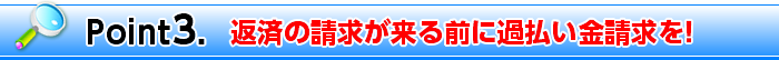 Point3. 返済の請求が来る前に過払い金請求を!